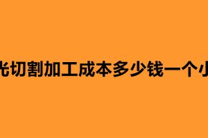 激光切割加工成本多少錢一個(gè)小時(shí)