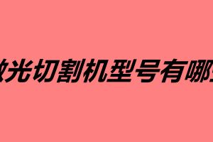 激光切割機(jī)型號(hào)有哪些
