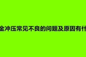 鈑金沖壓常見不良的問題及原因有什么