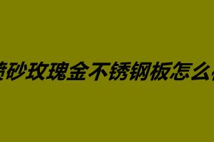 噴砂玫瑰金不銹鋼板怎么樣 不銹鋼鍍玫瑰金價(jià)格