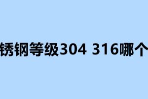 不銹鋼等級(jí)304 316哪個(gè)好 不銹鋼加工廠電話