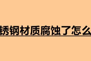 不銹鋼材質(zhì)腐蝕了怎么辦 不銹鋼加工定做廠家