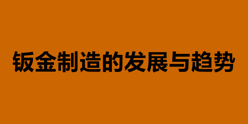 鈑金制造的發(fā)展與趨勢(shì) 鈑金加工是什么意思.jpg