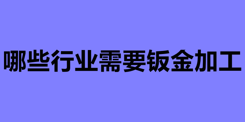 哪些行業(yè)需要鈑金加工 鈑金件廠家加工.jpg