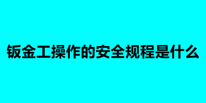 鈑金工操作的安全規(guī)程是什么.jpg