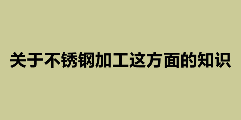 關(guān)于不銹鋼加工這方面的知識(shí) 不銹鋼定做加工廠.jpg